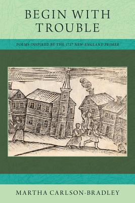 [e5056] %Read@ !Online@ Begin With Trouble: Poems Inspired by the 1727 New-England Primer - Martha Carlson-Bradley !P.D.F~