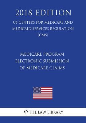 [d8338] @Download^ Medicare Program - Electronic Submission of Medicare Claims (Us Centers for Medicare and Medicaid Services Regulation) (Cms) (2018 Edition) - The Law Library #PDF@