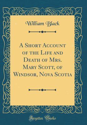 [0afcf] @Read# ^Online~ A Short Account of the Life and Death of Mrs. Mary Scott, of Windsor, Nova Scotia (Classic Reprint) - William Black !e.P.u.b!