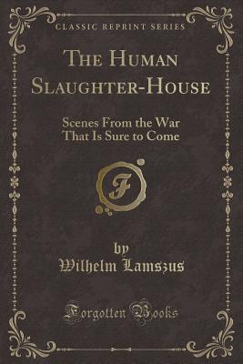 [53f4d] ^R.e.a.d! The Human Slaughter-House - Scenes from the War That Is Sure to Come - Wilhelm Lamszus ~PDF^