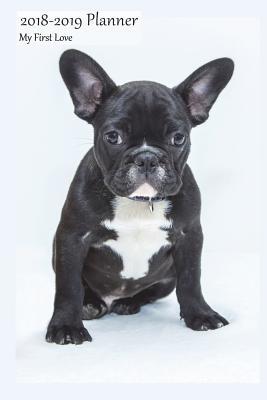 [5dd4f] %R.e.a.d@ 2018-2019 Planner My First Love: Academic Student School Planner July 2018-2019 Weekly Calendar Organizer, French Bulldog Cover, 6x9, with Yearly and Montly Pages -  ^e.P.u.b%