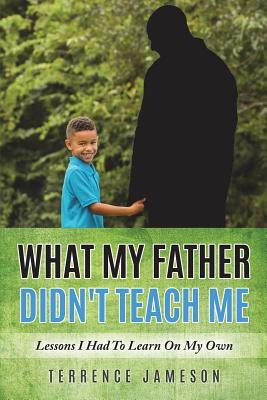 [a837c] %R.e.a.d* What My Father Didn't Teach Me: Lessons I Had To Learn On My Own - Terrence Jameson *ePub#