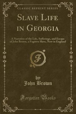 [9f409] @Read^ Slave Life in Georgia: A Narrative of the Life, Sufferings, and Escape of John Brown, a Fugitive Slave, Now in England (Classic Reprint) - John Brown #PDF^