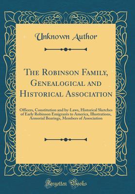 [77e15] #F.u.l.l.^ *D.o.w.n.l.o.a.d^ The Robinson Family, Genealogical and Historical Association: Officers, Constitution and By-Laws, Historical Sketches of Early Robinson Emigrants to America, Illustrations, Armorial Bearings, Members of Association (Classic Reprint) - Unknown %e.P.u.b@