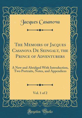 [2b97a] %Read# ^Online! The Memoirs of Jacques Casanova de Seingalt, the Prince of Adventurers, Vol. 1 of 2: A New and Abridged with Introduction, Two Portraits, Notes, and Appendices (Classic Reprint) - Giovanni Giacomo Casanova !PDF%