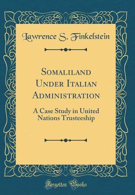 fc50b] ^D.o.w.n.l.o.a.d^ Somaliland Under Italian Administration: A Case Study in United Nations Trusteeship (Classic Reprint) - Lawrence S. Finkelstein *PDF#