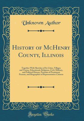 [0e897] @R.e.a.d# History of McHenry County, Illinois: Together with Sketches of Its Cities, Villages and Towns, Educational, Religious, Civil, Military, and Political History, Portraits of Prominent Persons, and Biographies of Representative Citizens (Classic Reprint) - Unknown *e.P.u.b@