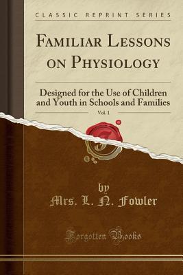 [791e1] %Download^ Familiar Lessons on Physiology, Vol. 1: Designed for the Use of Children and Youth in Schools and Families (Classic Reprint) - Lydia Folger Fowler @ePub#