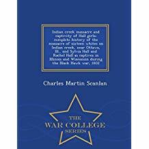 [88296] !R.e.a.d! Indian Creek Massacre and Captivity of Hall Girls; Complete History of the Massacre of Sixteen Whites on Indian Creek, Near Ottawa, Ill., and Sylvia Hall and Rachel Hall as Captives in Illinois and Wisconsin During the Black Hawk War, 1832 - Charles Martin Scanlan ^PDF%