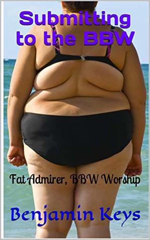 [c6716] #F.u.l.l.# #D.o.w.n.l.o.a.d~ Submitting to the BBW: Fat Admirer, BBW Worship - Benjamin Keys !ePub~