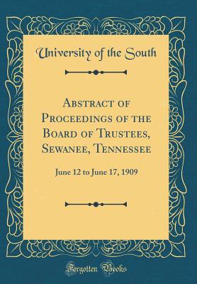 [c834c] *R.e.a.d# !O.n.l.i.n.e* Abstract of Proceedings of the Board of Trustees, Sewanee, Tennessee: June 12 to June 17, 1909 (Classic Reprint) - University Of The South ^PDF@
