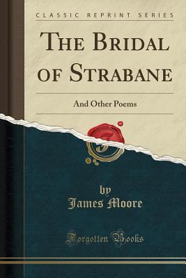 [9a935] @Download# The Bridal of Strabane: And Other Poems (Classic Reprint) - James Moore !PDF*