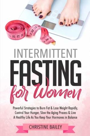 a72c6] *D.o.w.n.l.o.a.d% Intermittent Fasting for Women: Powerful Strategies To Burn Fat & Lose Weight Rapidly, Control Hunger, Slow The Aging Process, & Live A Healthy Life As You Keep Your Hormones In Balance - Christine Bailey *PDF%