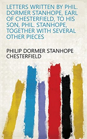 c4808] ^D.o.w.n.l.o.a.d^ Letters Written by Phil. Dormer Stanhope, Earl of Chesterfield, to His Son, Phil. Stanhope, Together with Several Other Pieces - Philip Dormer Stanhope ~ePub*