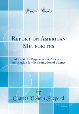 [bc556] *Read# Report on American Meteorites: Made at the Request of the American Association for the Promotion of Science (Classic Reprint) - Charles Upham Shepard ^ePub^