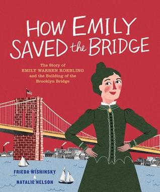 59317] %D.o.w.n.l.o.a.d* How Emily Saved the Bridge: The Story of Emily Warren Roebling and the Building of the Brooklyn Bridge - Frieda Wishinsky *P.D.F@