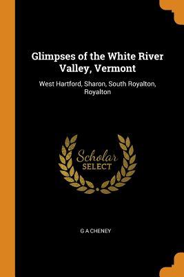 [c308a] ~Read~ Glimpses of the White River Valley, Vermont: West Hartford, Sharon, South Royalton, Royalton - G a Cheney *ePub~