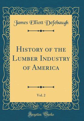 [7b54f] ^Full* %Download^ History of the Lumber Industry of America, Vol. 2 (Classic Reprint) - James Elliott Defebaugh #ePub~