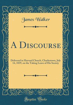 [6e6e0] ^Read@ A Discourse: Delivered in Harvard Church, Charlestown, July 14, 1839, on the Taking Leave of His Society (Classic Reprint) - James Walker ^P.D.F~