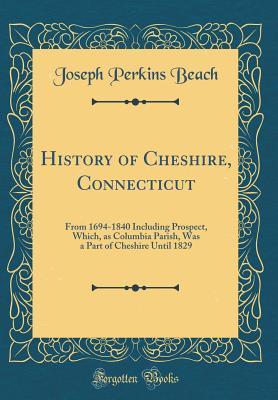 [fbb19] #R.e.a.d% %O.n.l.i.n.e! History of Cheshire, Connecticut: From 1694-1840 Including Prospect, Which, as Columbia Parish, Was a Part of Cheshire Until 1829 (Classic Reprint) - Joseph Perkins Beach %ePub@