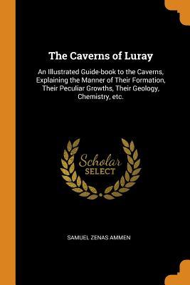 [3644f] !Read^ #Online@ The Caverns of Luray: An Illustrated Guide-Book to the Caverns, Explaining the Manner of Their Formation, Their Peculiar Growths, Their Geology, Chemistry, Etc. - Samuel Zenas Ammen *e.P.u.b!