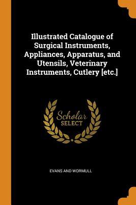 [2c1fa] #R.e.a.d~ Illustrated Catalogue of Surgical Instruments, Appliances, Apparatus, and Utensils, Veterinary Instruments, Cutlery [etc.] - Evans and Wormull #P.D.F!