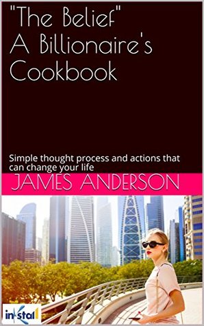 [cb3d3] ^Full% #Download@ The Belief A Billionaire's Cookbook: Simple thought process and actions that can change your life - James Anderson ~P.D.F^