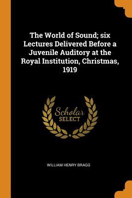 [2f85c] ~Full~ ^Download^ The World of Sound; Six Lectures Delivered Before a Juvenile Auditory at the Royal Institution, Christmas, 1919 - William Henry Bragg #PDF!