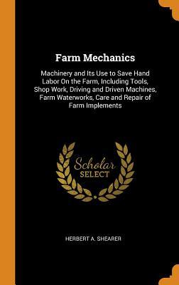 [f9e3c] %Read! Farm Mechanics: Machinery and Its Use to Save Hand Labor on the Farm, Including Tools, Shop Work, Driving and Driven Machines, Farm Waterworks, Care and Repair of Farm Implements - Herbert a Shearer #e.P.u.b!