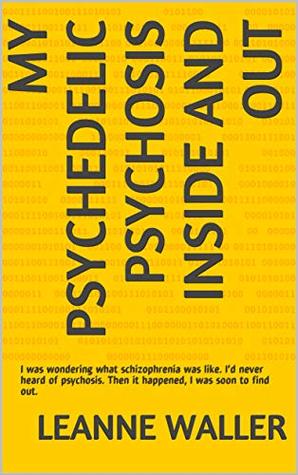 [d2e6b] *R.e.a.d# My psychedelic psychosis inside and out: I was wondering what schizophrenia was like. I'd never heard of psychosis. Then it happened, I was soon to find out. - Leanne Waller ~e.P.u.b#