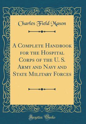 [a53ad] ^Download~ A Complete Handbook for the Hospital Corps of the U. S. Army and Navy and State Military Forces (Classic Reprint) - Charles Field Mason %ePub#