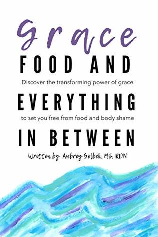 [a78d4] ^Read~ ^Online~ Grace, Food, And Everything In Between: Discover the transforming power of grace to set you free from food and body shame - Aubrey Golbek ~PDF#