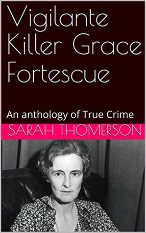 [fa5d8] !R.e.a.d* @O.n.l.i.n.e~ Vigilante Killer Grace Fortescue: An anthology of True Crime - Sarah Thomerson !ePub#