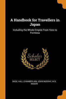 b58f2] ~D.o.w.n.l.o.a.d^ A Handbook for Travellers in Japan: Including the Whole Empire from Yezo to Formosa - Basil Hall Chamberlain %P.D.F!