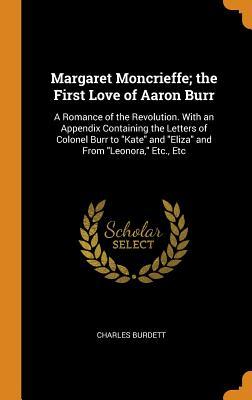 [dbe0c] ~Full% %Download^ Margaret Moncrieffe; The First Love of Aaron Burr: A Romance of the Revolution. with an Appendix Containing the Letters of Colonel Burr to Kate and Eliza and from Leonora, Etc., Etc - Charles Burdett @P.D.F*