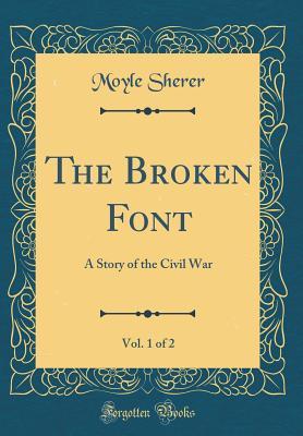 [a2545] ~Read* #Online# The Broken Font, Vol. 1 of 2: A Story of the Civil War (Classic Reprint) - Joseph Moyle Sherer *PDF~