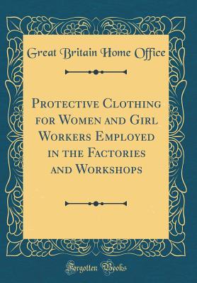 bd882] @D.o.w.n.l.o.a.d^ Protective Clothing for Women and Girl Workers Employed in the Factories and Workshops (Classic Reprint) - Great Britain Home Office !P.D.F~