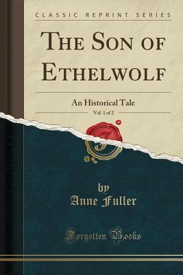 [e357e] %F.u.l.l.~ @D.o.w.n.l.o.a.d^ The Son of Ethelwolf, Vol. 1 of 2: An Historical Tale (Classic Reprint) - Anne Fuller %P.D.F*