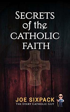 [1b921] ^R.e.a.d~ Secrets of the Catholic Faith: Joe Sixpack Teaches You Things About the Catholic Church You Never Imagined! - Joe Sixpack *P.D.F~