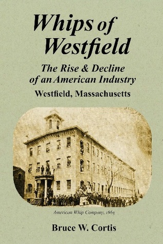 [53750] !Download~ Whips of Westfield: The Rise & Decline of an American Industry - Bruce W. Cortis ~PDF#