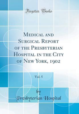 [34176] ^Read# #Online# Medical and Surgical Report of the Presbyterian Hospital in the City of New York, 1902, Vol. 5 (Classic Reprint) - Presbyterian Hospital #ePub~