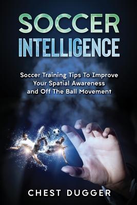 77e8d] !D.o.w.n.l.o.a.d* Soccer Intelligence: Soccer Training Tips to Improve Your Spatial Awareness and Intelligence in Soccer - Chest Dugger @P.D.F@