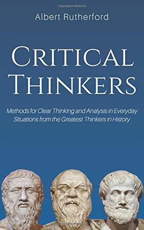 dd48a] ^D.o.w.n.l.o.a.d* Critical Thinkers: Methods for Clear Thinking and Analysis in Everyday Situations from the Greatest Thinkers in History - Albert Rutherford ~e.P.u.b@