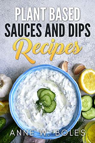[6a666] *R.e.a.d! Plant Based Sauces and Dips Recipes: Beginner’s Cookbook to Healthy Plant-Based Eating - Anne W Boles %e.P.u.b%