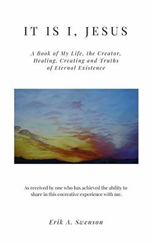 [22a28] #Read# It is I, Jesus: A Book of My Life, the Creator, Healing, Creating and Truths of Human Existence - Erik Swenson #P.D.F*