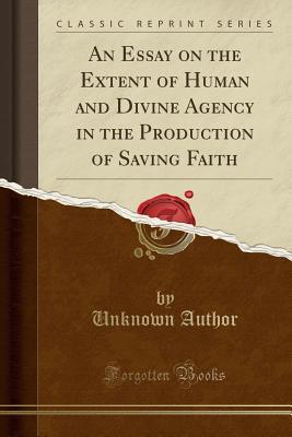 [64eff] #Read^ An Essay on the Extent of Human and Divine Agency in the Production of Saving Faith (Classic Reprint) - Unknown ~ePub^