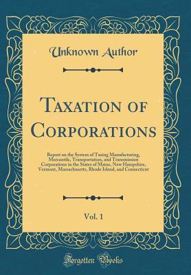 [cceb9] ^Read* Taxation of Corporations, Vol. 1: Report on the System of Taxing Manufacturing, Mercantile, Transportation, and Transmission Corporations in the States of Maine, New Hampshire, Vermont, Massachusetts, Rhode Island, and Connecticut (Classic Reprint) - Unknown %ePub!