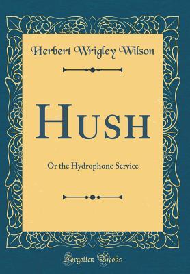 [83985] ~R.e.a.d^ Hush: Or the Hydrophone Service (Classic Reprint) - Herbert Wrigley Wilson @e.P.u.b*