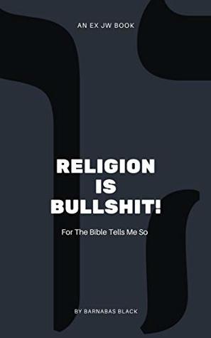 [b2877] ^R.e.a.d^ ^O.n.l.i.n.e@ Religion is Bullshit (An Ex JW Book): For the Bible Tells Me So - Barnabas Black !e.P.u.b#
