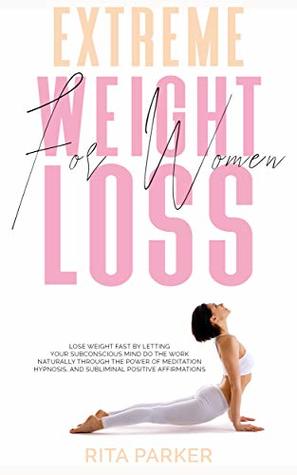 [d49e7] ^Download% EXTREME WEIGHT LOSS FOR WOMEN: Lose Weight Fast By Letting Your Subconscious Mind do The Work Naturally Through The Power of Meditation, Hypnosis, and Subliminal Positive Affirmations - Rita Parker %e.P.u.b@